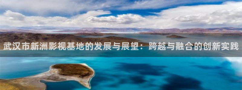 奇米在线视频网站：武汉市新洲影视基地的发展与展望：跨越与融合的创新实践