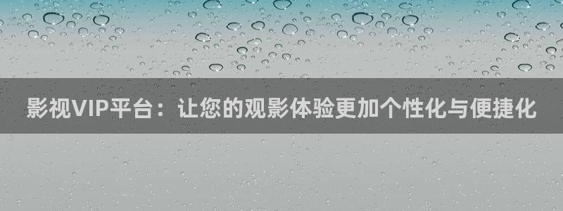 奇米在线观看免费视频：影视VIP平台：让您的观影体验更加个性化与便捷化